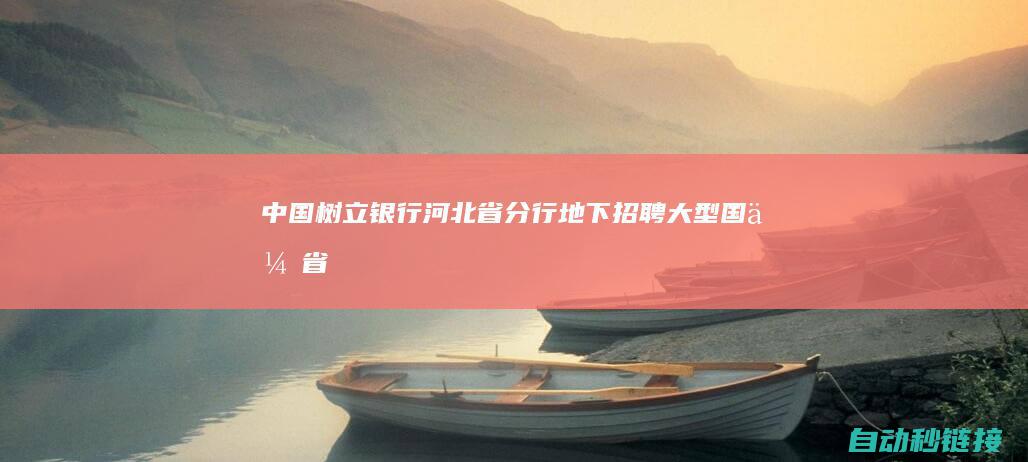 中国树立银行河北省分行地下招聘|大型国企|省内多地市有岗|招70人